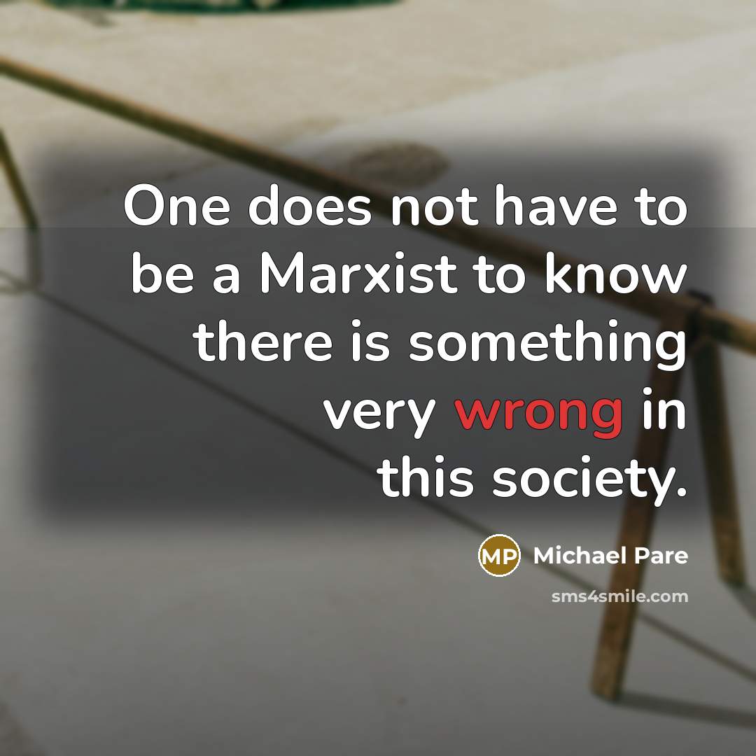 “One does not have to be a Marxist to know there is something very wrong in this society.” quote by Michael Pare