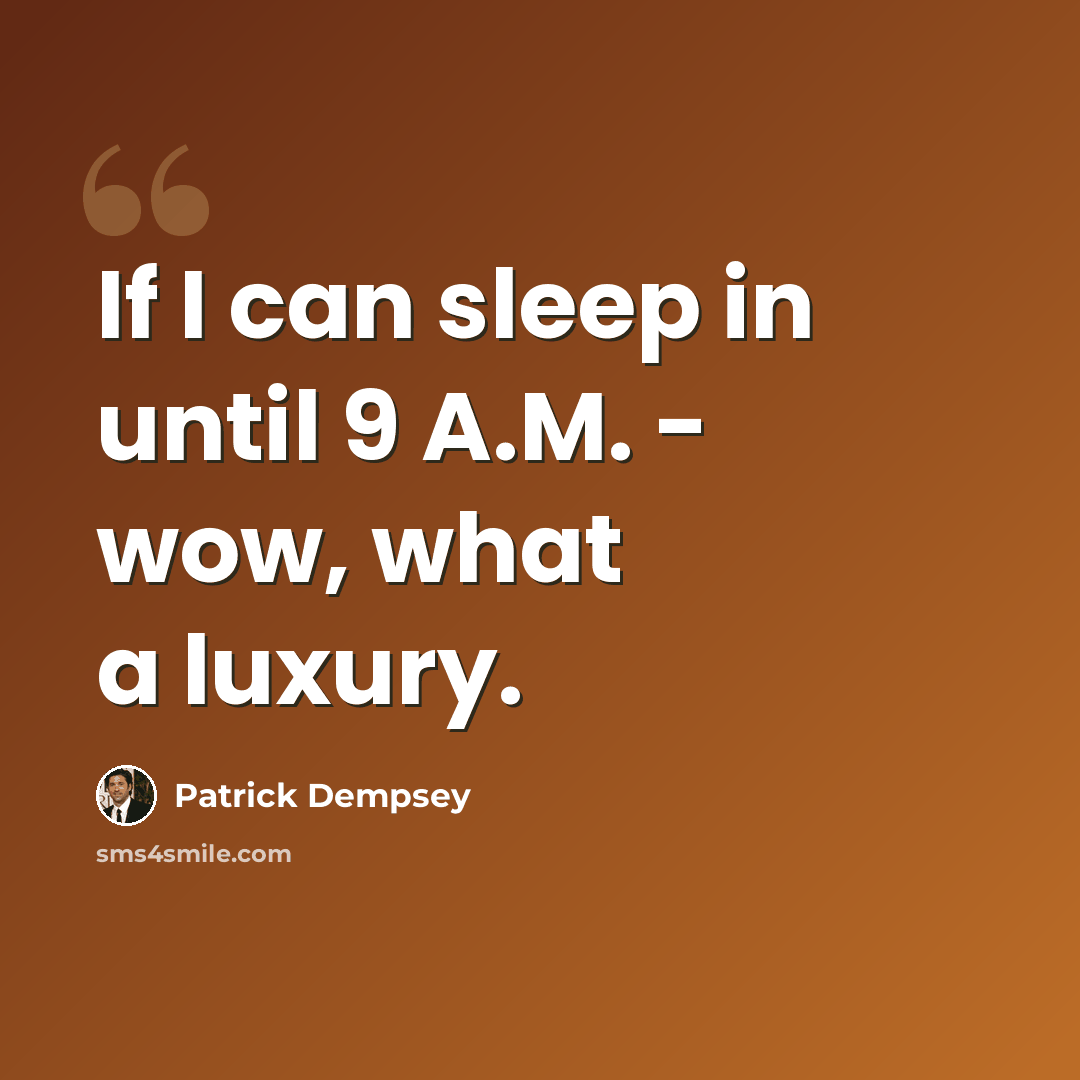 “If I can sleep in until 9 A.M. - wow, what a luxury.” quote by Patrick Dempsey
