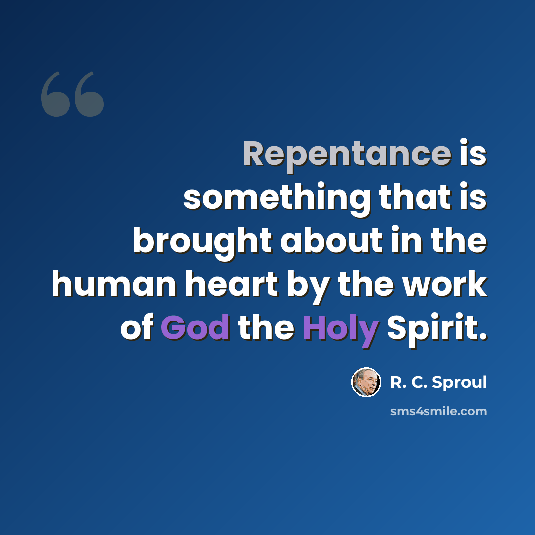 “Repentance is something that is brought about in the human heart by the work of God the Holy Spirit.” quote by R. C. Sproul