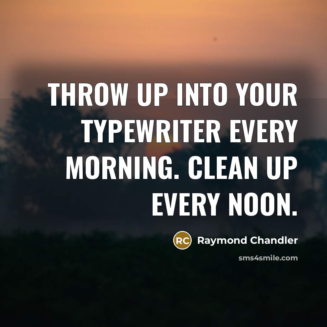 “Throw up into your typewriter every morning. Clean up every noon.” quote by Raymond Chandler