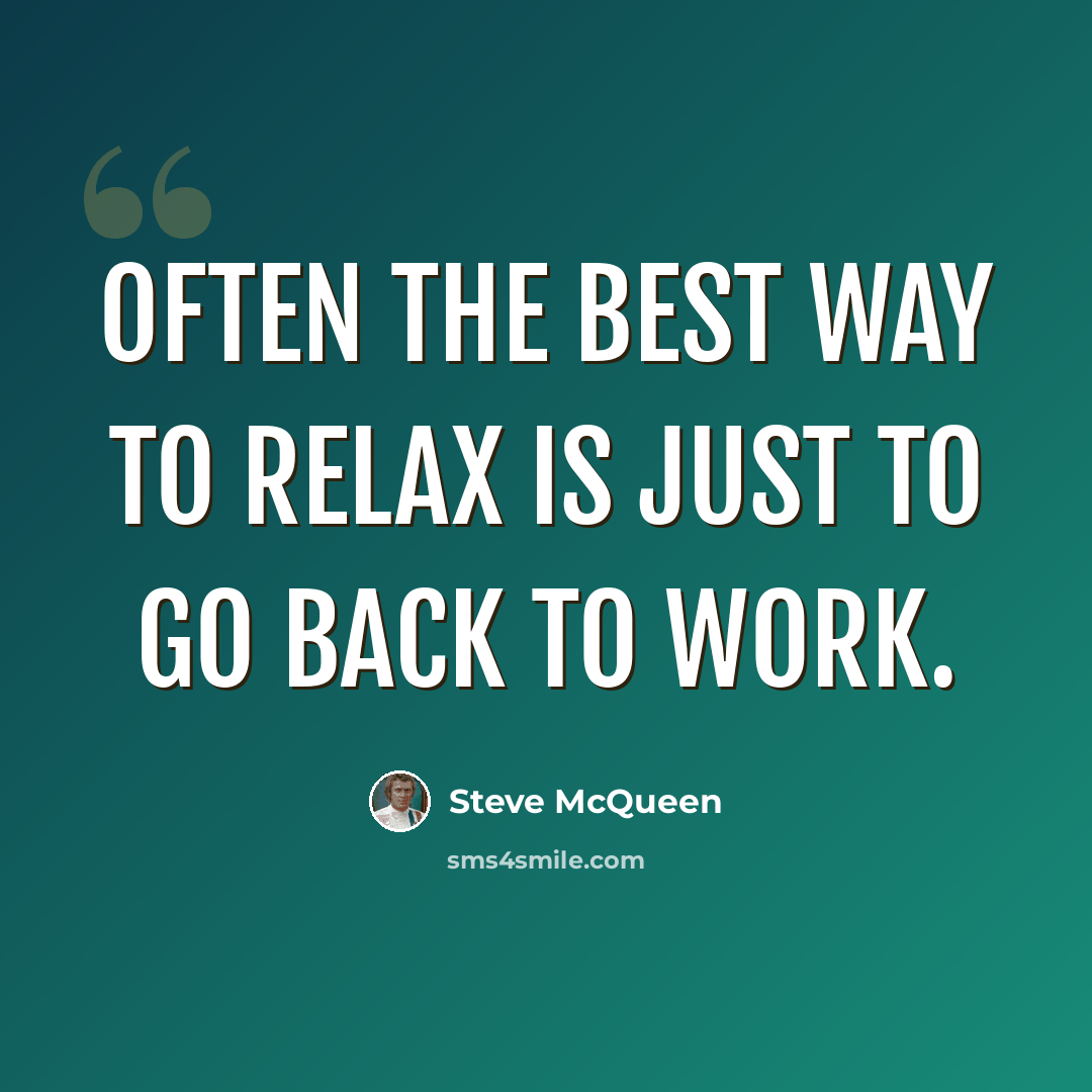 “Often the best way to relax is just to go back to work.” quote by Steve McQueen