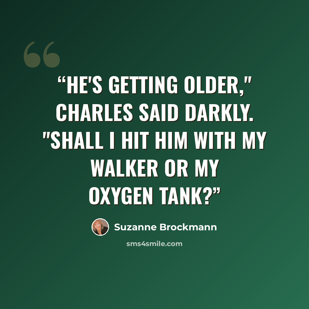 “He's getting older," Charles said darkly. "Shall I hit him with my walker or my oxygen tank?” quote by Suzanne Brockmann