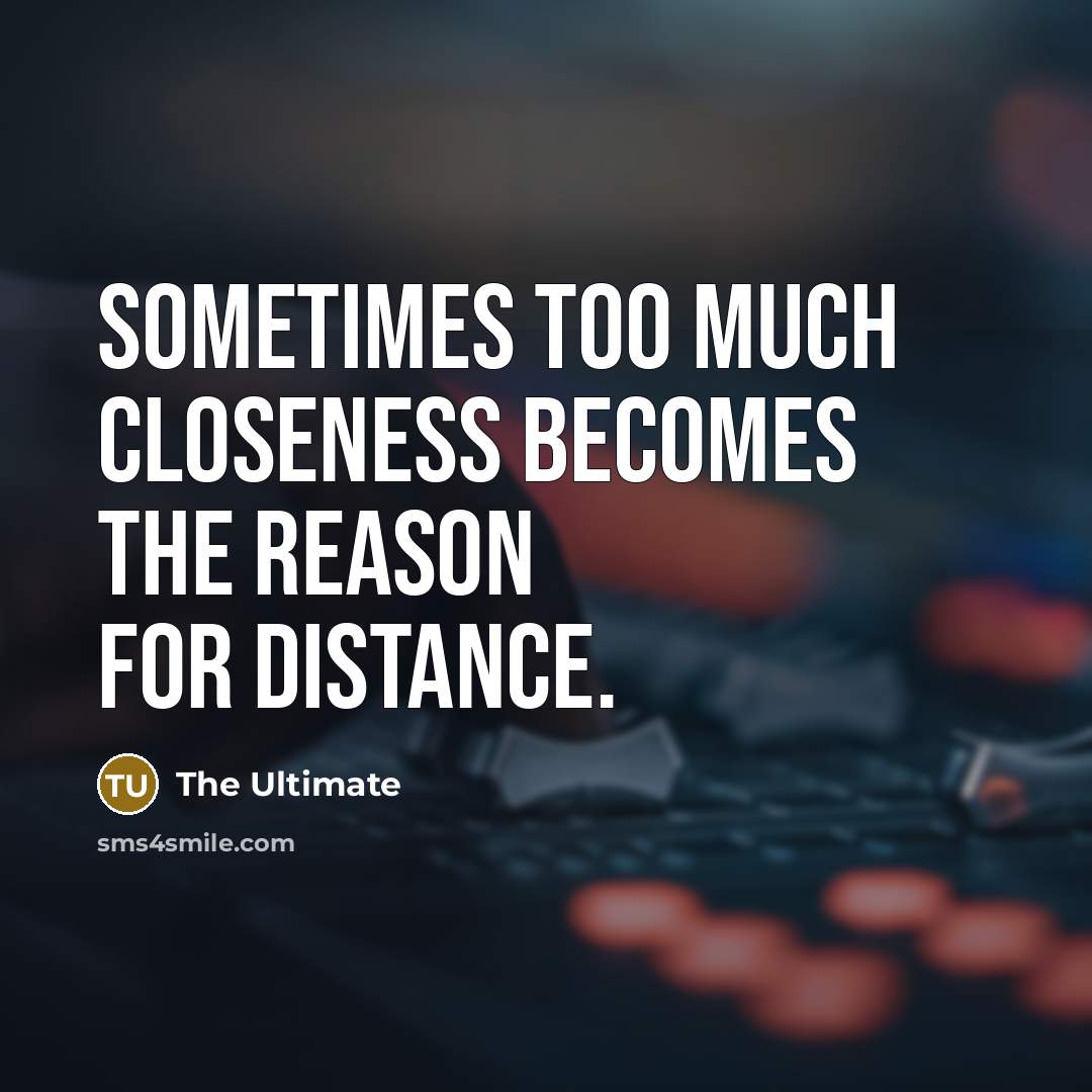“Sometimes too much closeness becomes the reason for distance.” quote by The Ultimate