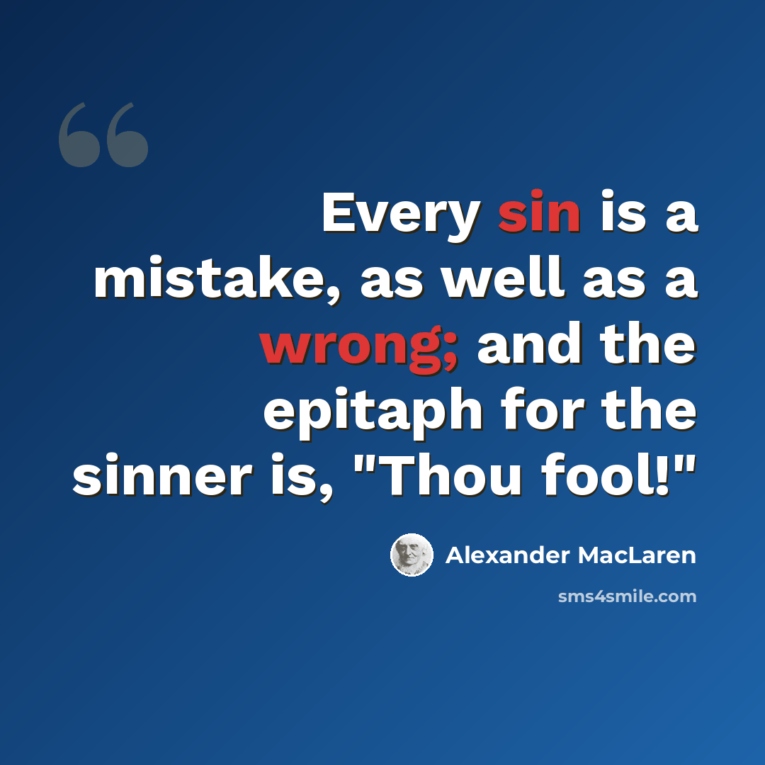 “Every sin is a mistake, as well as a wrong; and the epitaph for the sinner is, "Thou fool!"” quote by Alexander MacLaren