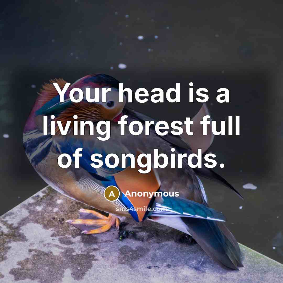 “Your head is a living forest full of songbirds.” quote by Anonymous