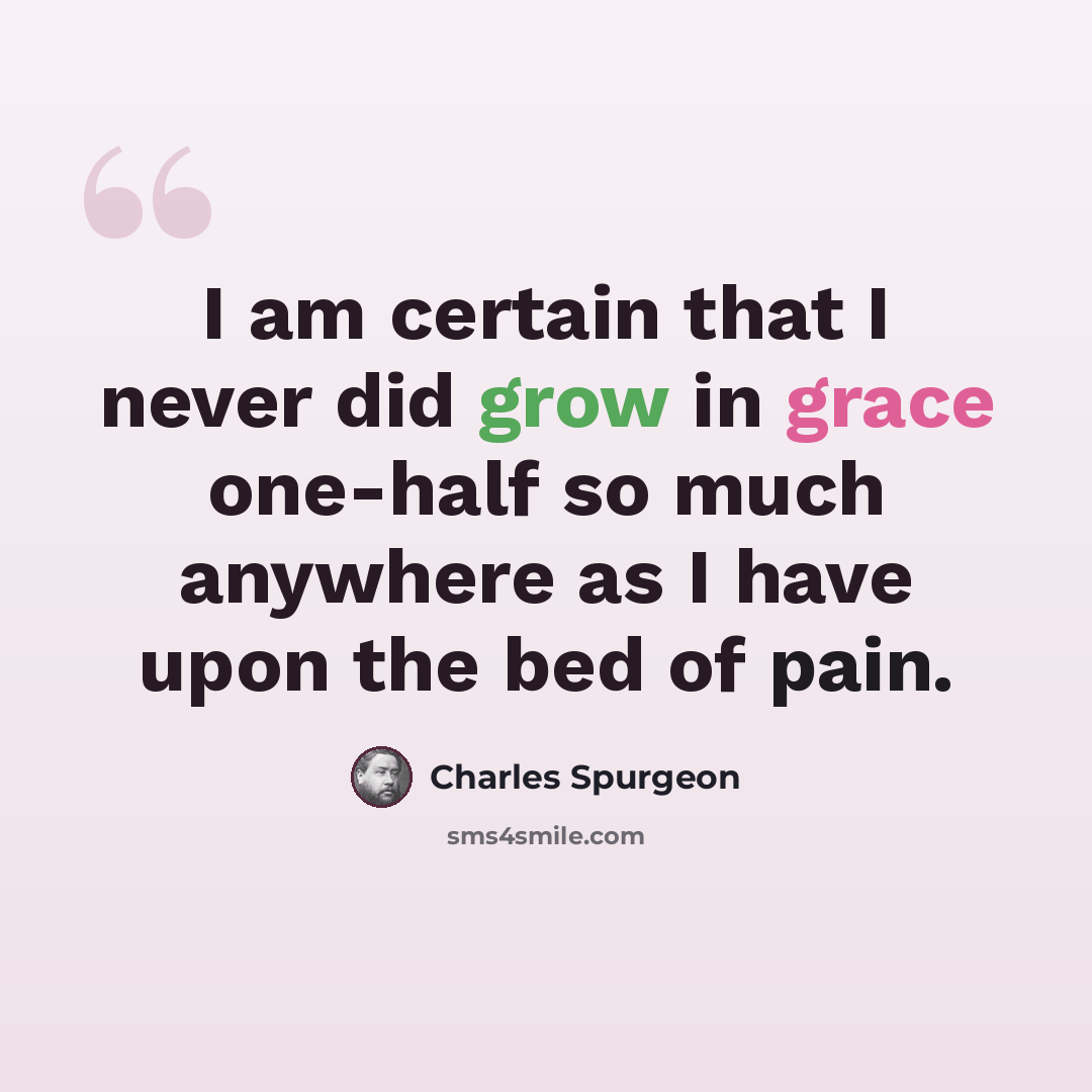 “I am certain that I never did grow in grace one-half so much anywhere as I have upon the bed of pain.” quote by Charles Spurgeon