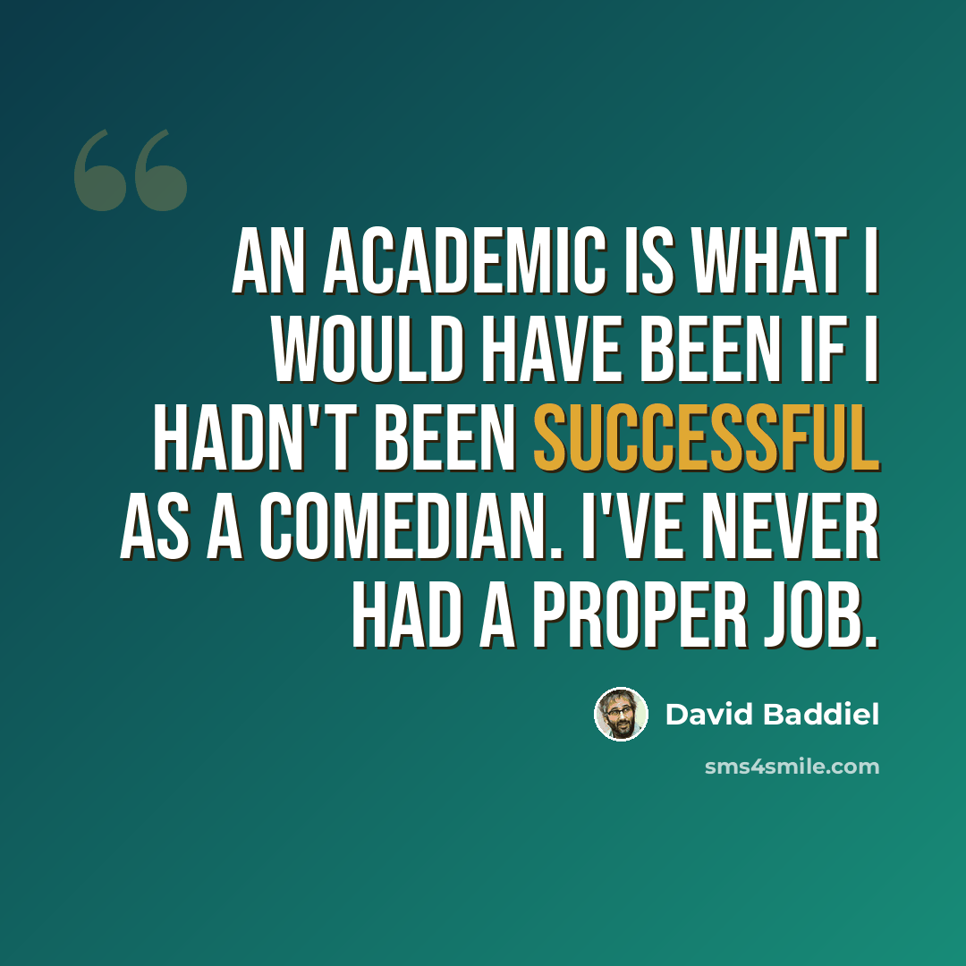 “An academic is what I would have been if I hadn't been successful as a comedian. I've never had a proper job.” quote by David Baddiel