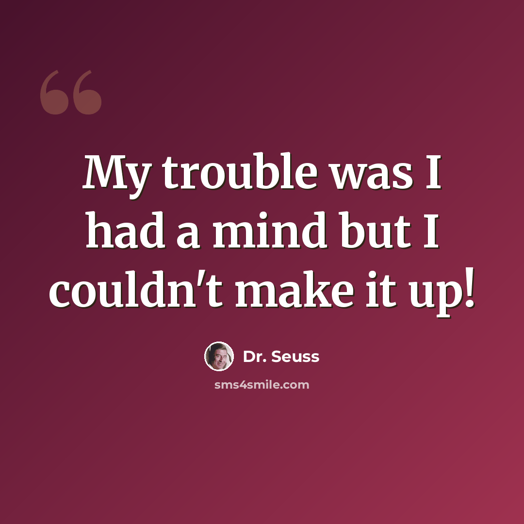 “My trouble was I had a mind but I couldn't make it up!” quote by Dr. Seuss