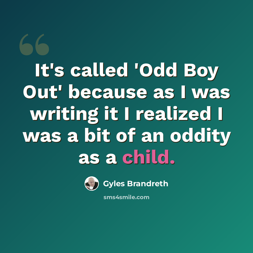 “It's called 'Odd Boy Out' because as I was writing it I realized I was a bit of an oddity as a child.” quote by Gyles Brandreth
