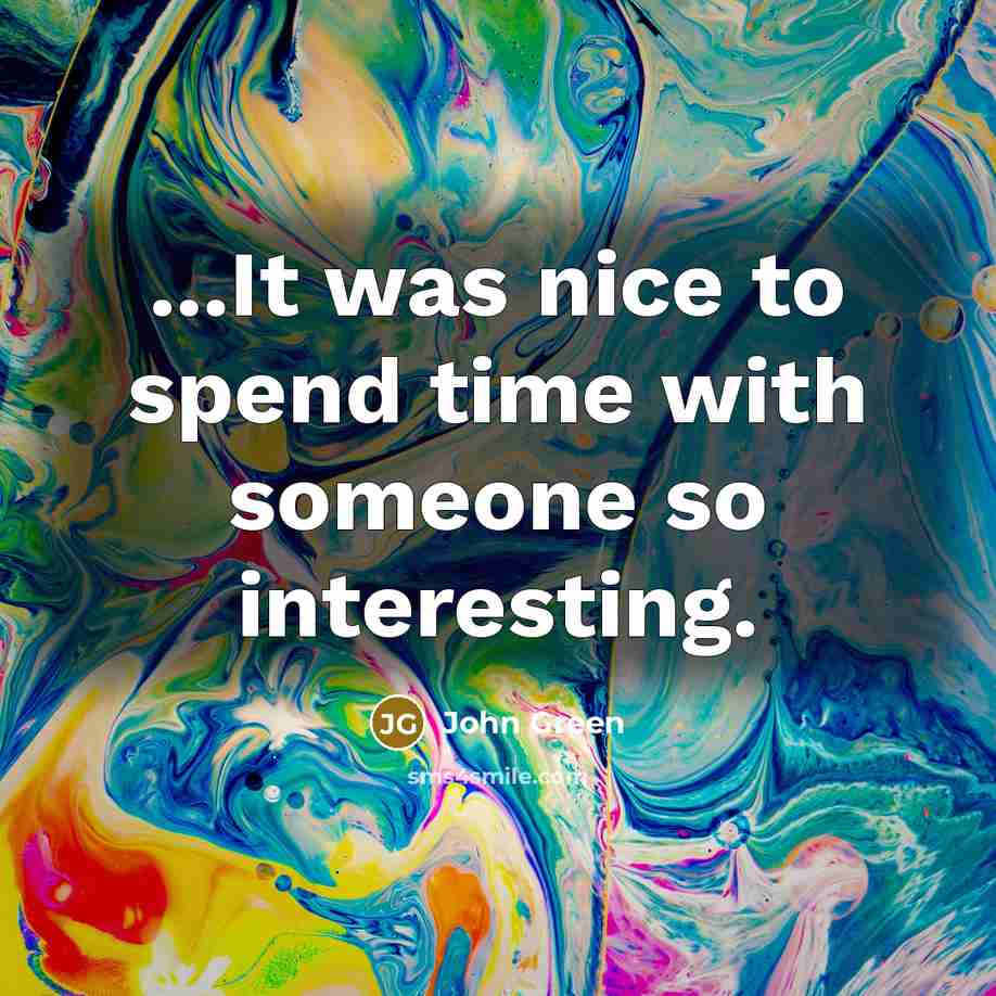 “...It was nice to spend time with someone so interesting.” quote by John Green