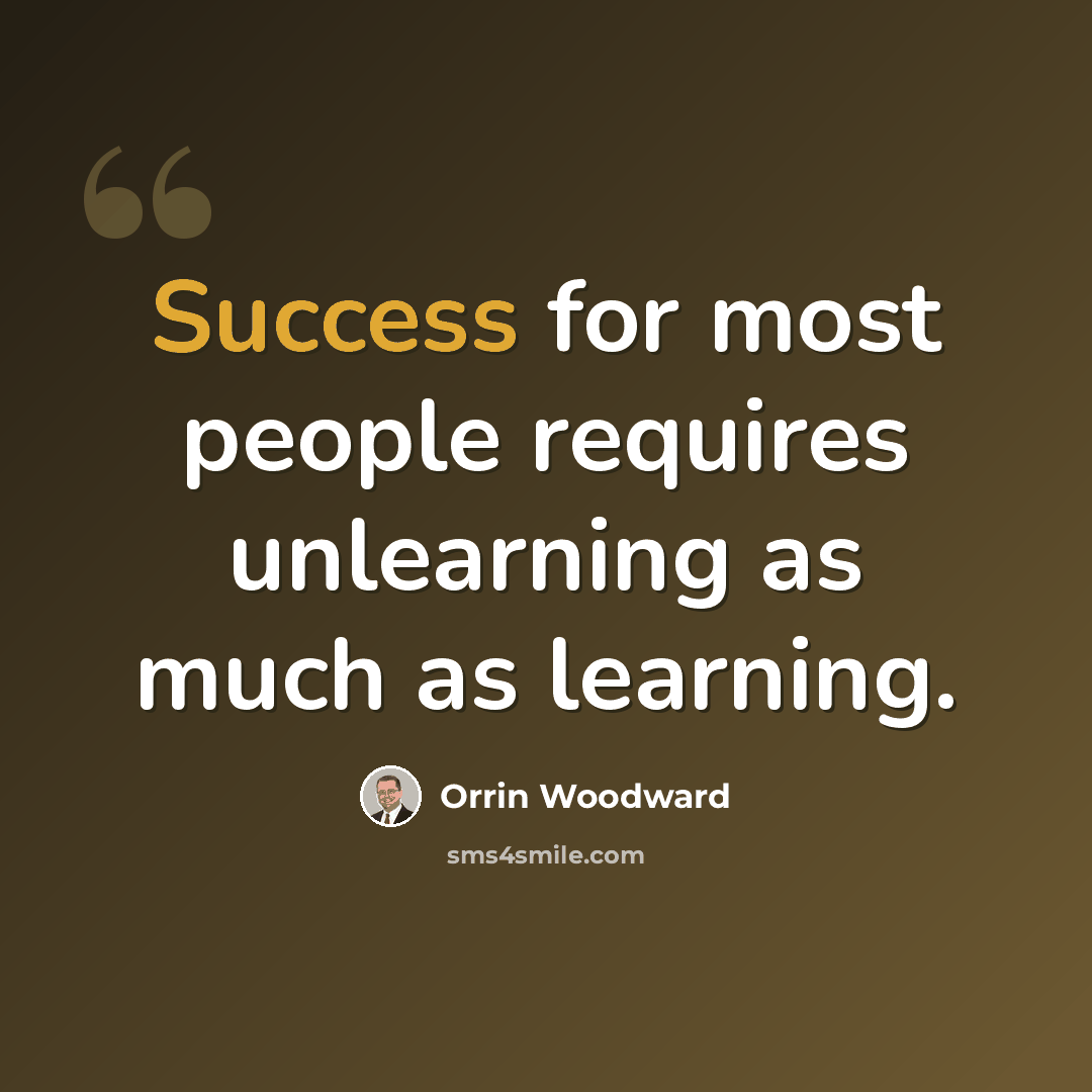 “Success for most people requires unlearning as much as learning.” quote by Orrin Woodward
