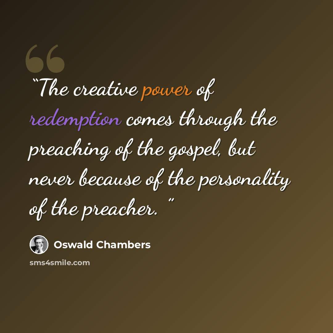 “The creative power of redemption comes through the preaching of the gospel, but never because of the personality of the preacher.” quote by Oswald Chambers