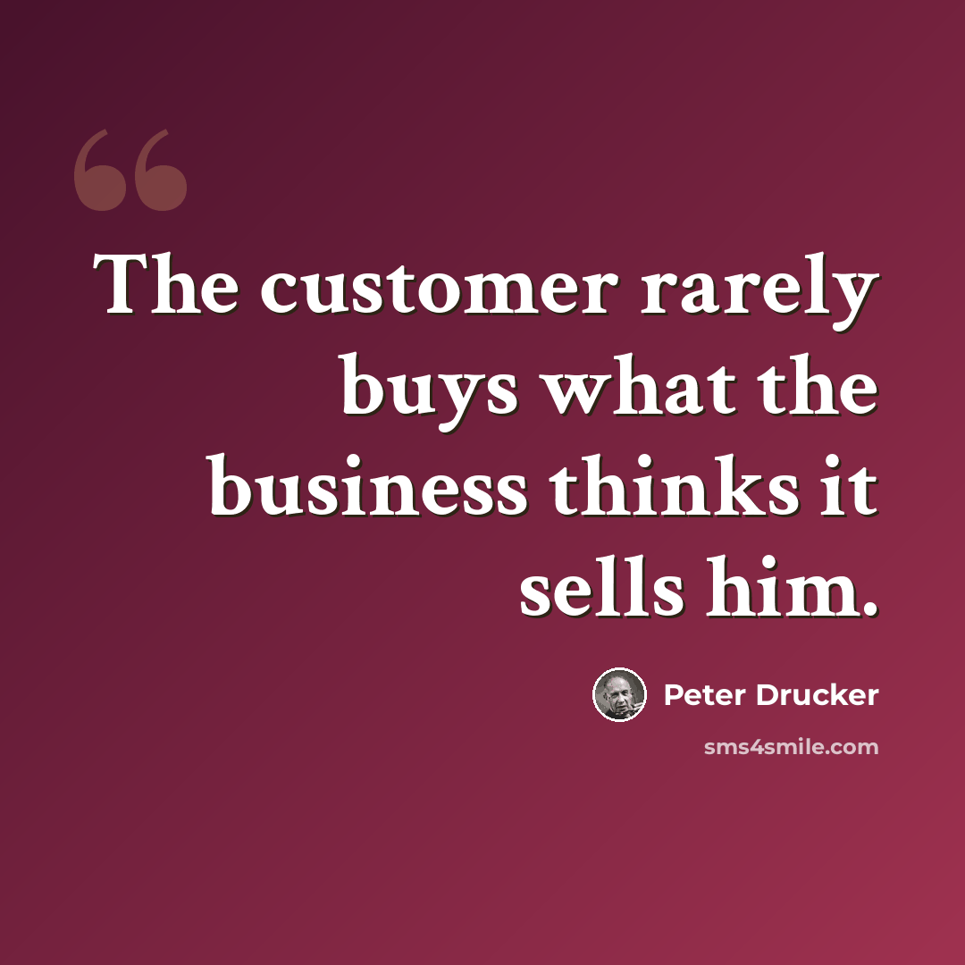 “The customer rarely buys what the business thinks it sells him.” quote by Peter Drucker