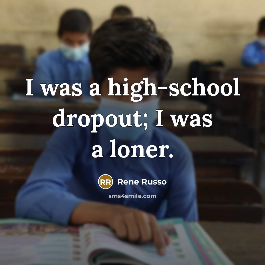 “I was a high-school dropout; I was a loner.” quote by Rene Russo