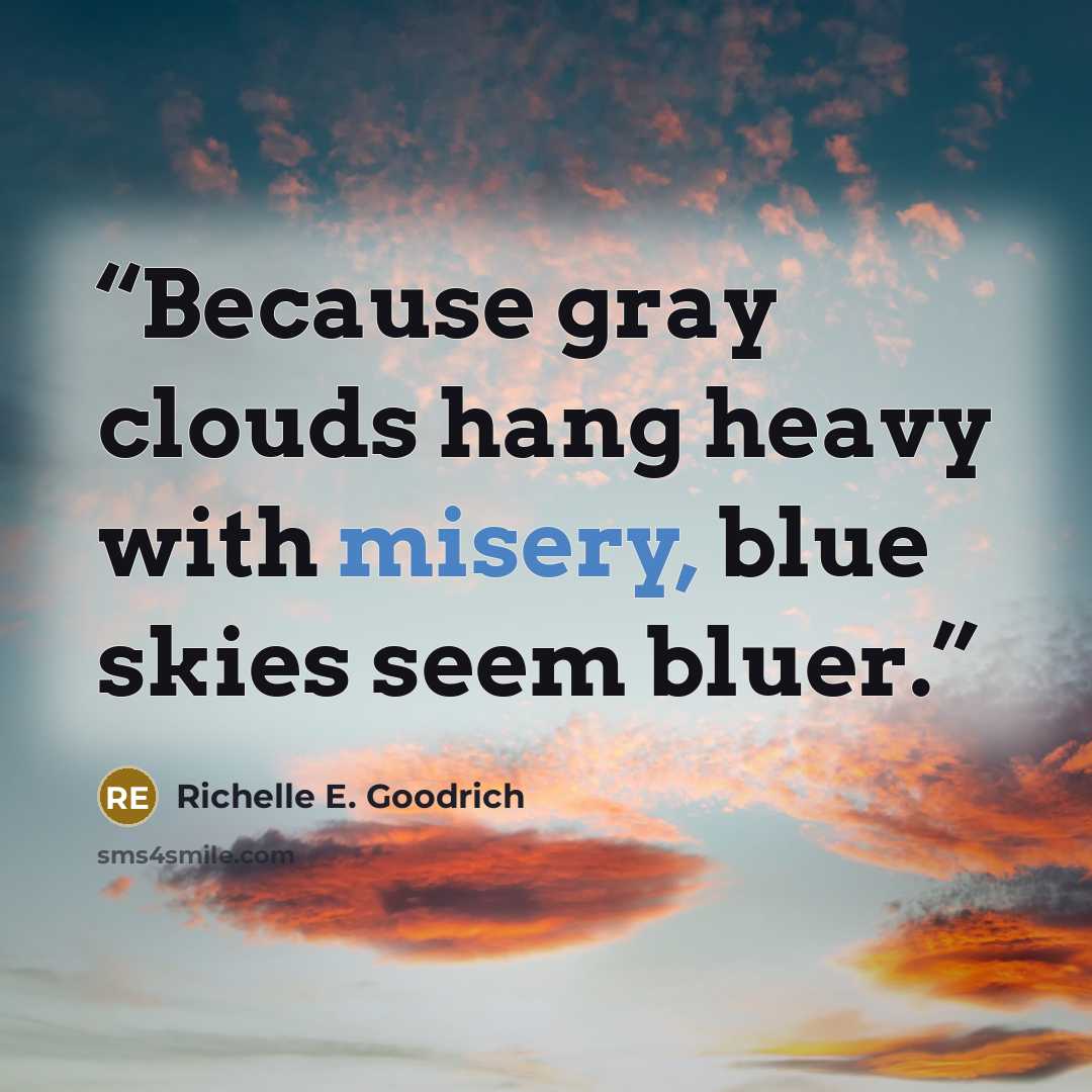 “Because gray clouds hang heavy with misery, blue skies seem bluer.” quote by Richelle E. Goodrich
