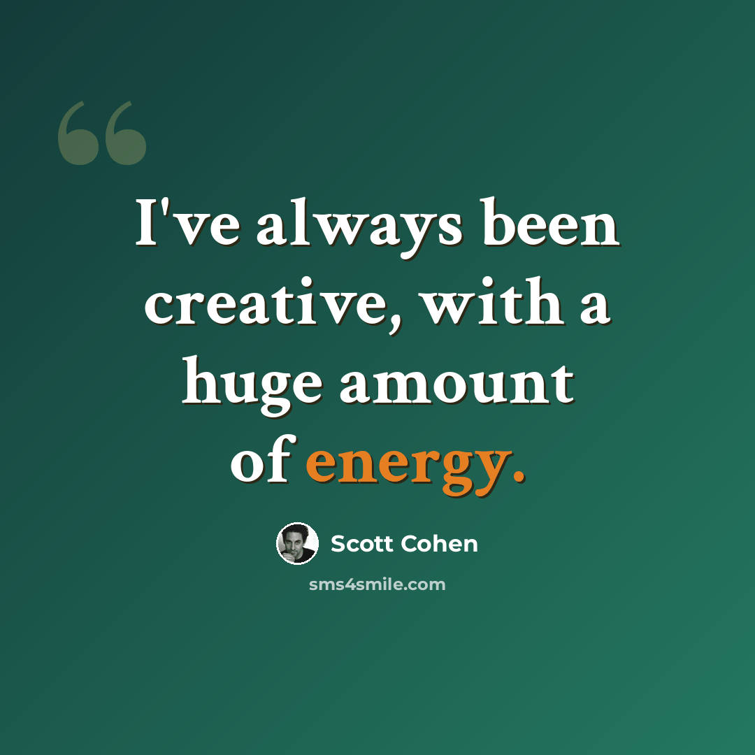 “I've always been creative, with a huge amount of energy.” quote by Scott Cohen