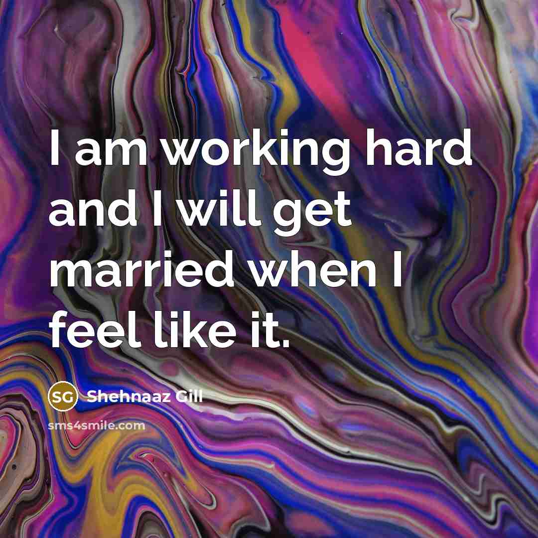 “I am working hard and I will get married when I feel like it.” quote by Shehnaaz Gill
