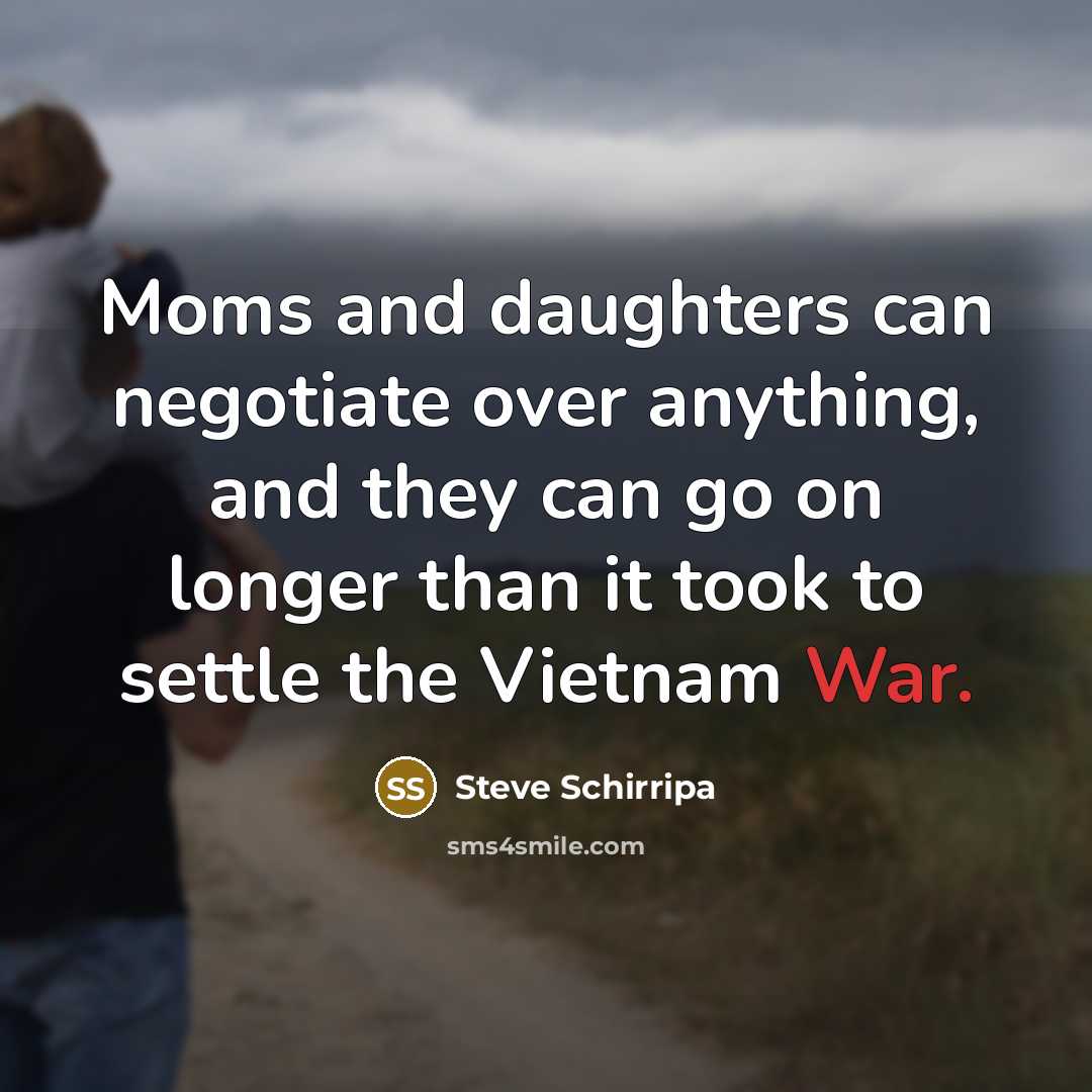 “Moms and daughters can negotiate over anything, and they can go on longer than it took to settle the Vietnam War.” quote by Steve Schirripa