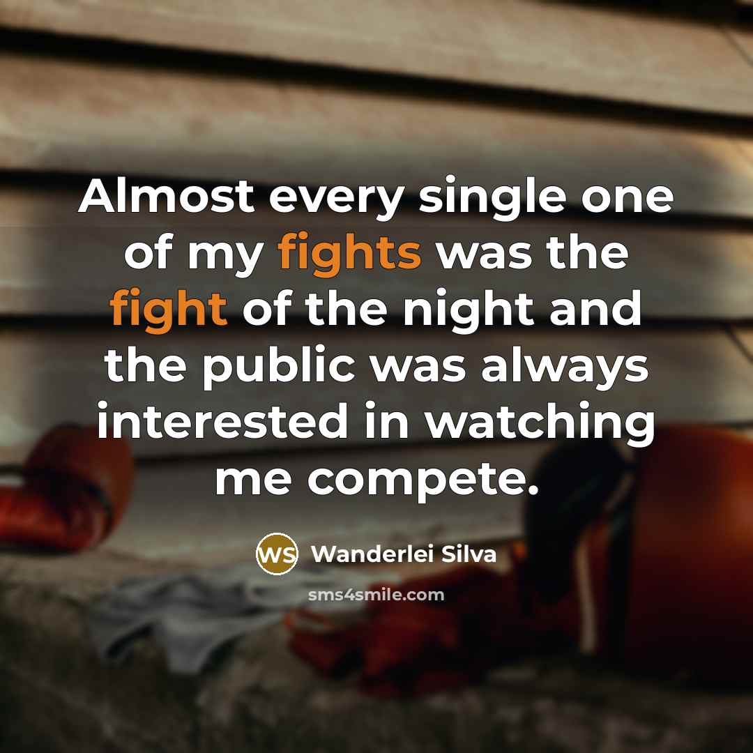 “Almost every single one of my fights was the fight of the night and the public was always interested in watching me compete.” quote by Wanderlei Silva