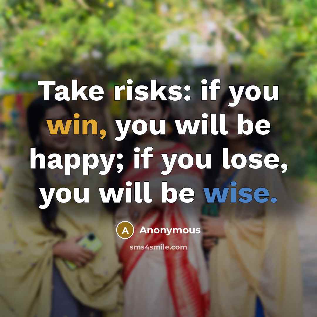 “Take risks: if you win, you will be happy; if you lose, you will be wise.” quote by Anonymous