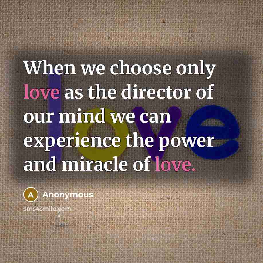 “When we choose only love as the director of our mind we can experience the power and miracle of love.” quote by Anonymous