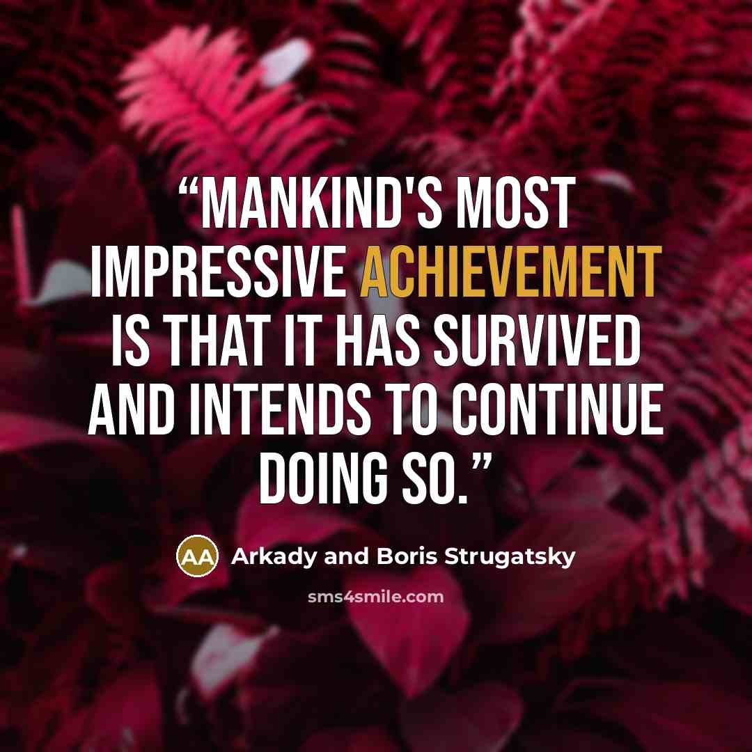 “mankind's most impressive achievement is that it has survived and intends to continue doing so.” quote by Arkady and Boris Strugatsky