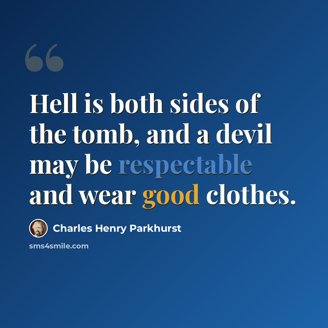 “Hell is both sides of the tomb, and a devil may be respectable and wear good clothes.” quote by Charles Henry Parkhurst