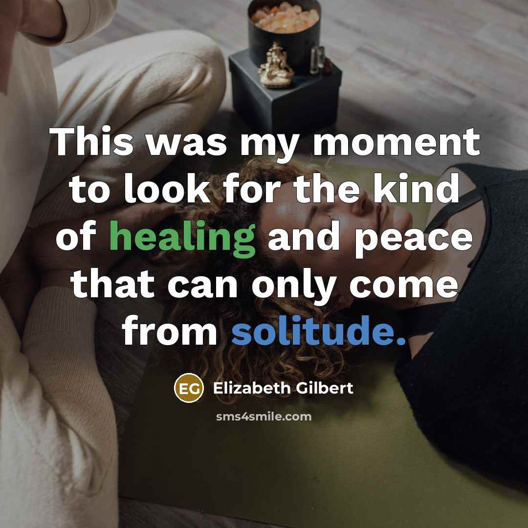“This was my moment to look for the kind of healing and peace that can only come from solitude.” quote by Elizabeth Gilbert