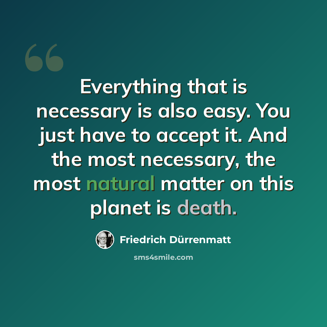“Everything that is necessary is also easy. You just have to accept it. And the most necessary, the most natural matter on this planet is death.” quote by Friedrich Durrenmatt