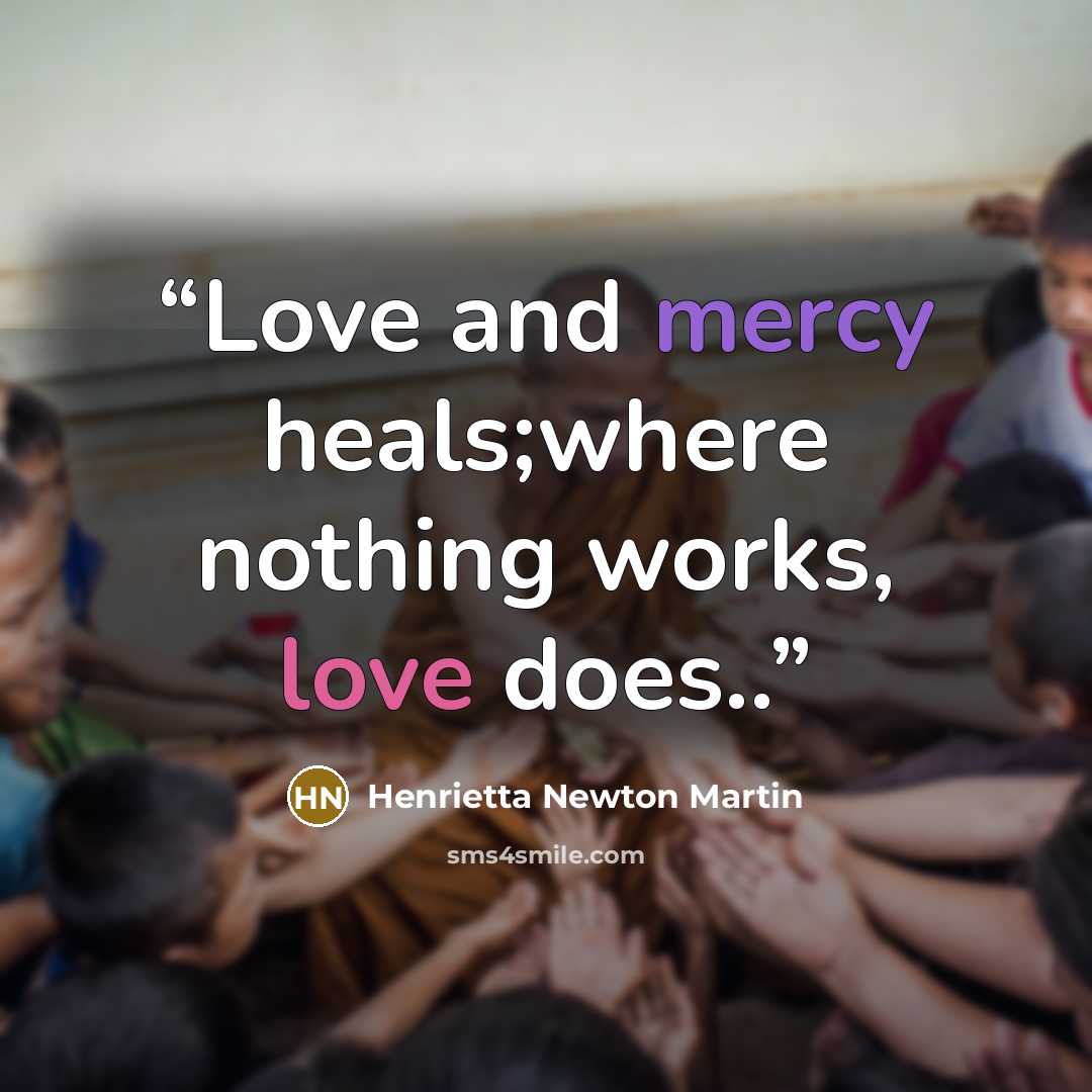 “Love and mercy heals;where nothing works, love does..” quote by Henrietta Newton Martin