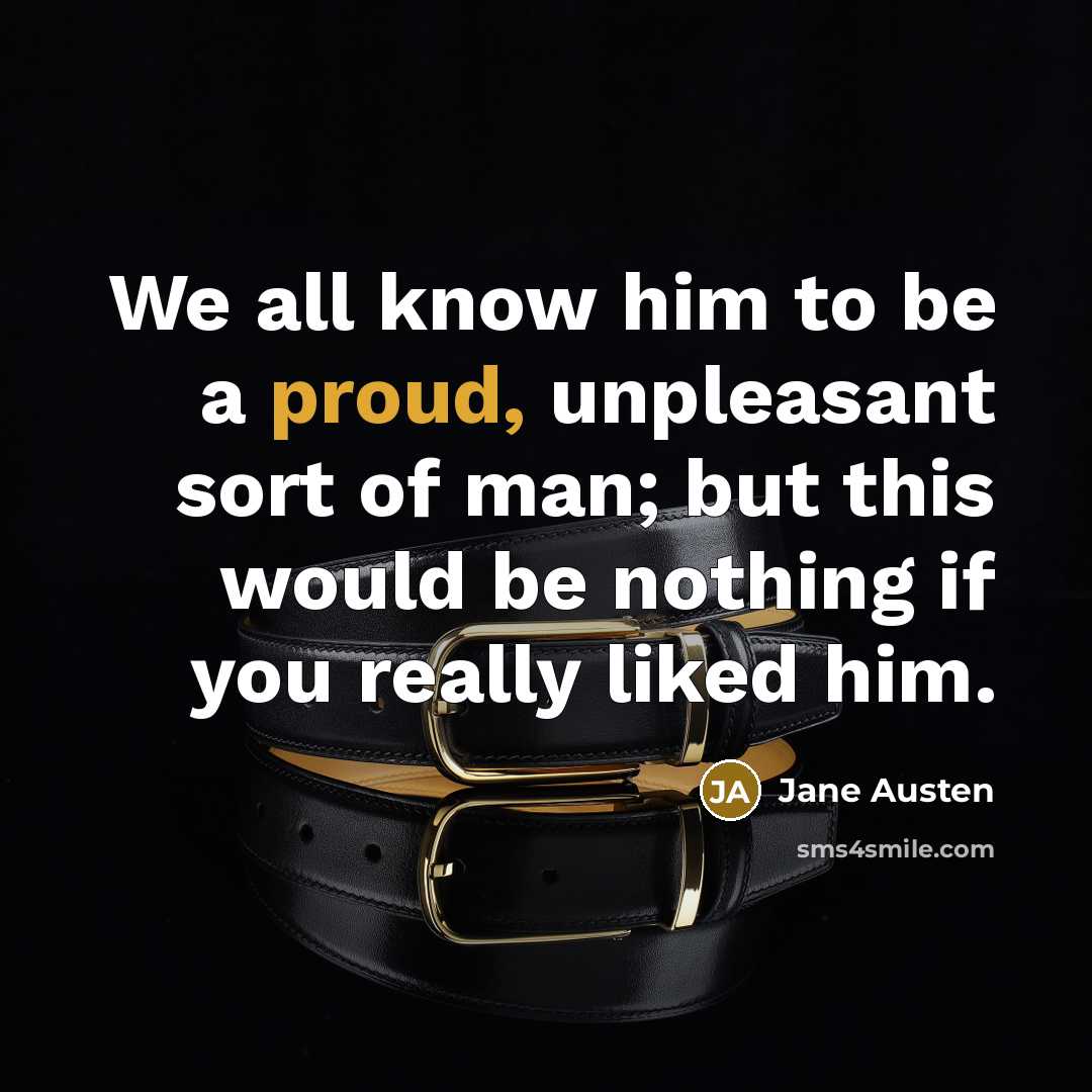 “We all know him to be a proud, unpleasant sort of man; but this would be nothing if you really liked him.” quote by Jane Austen