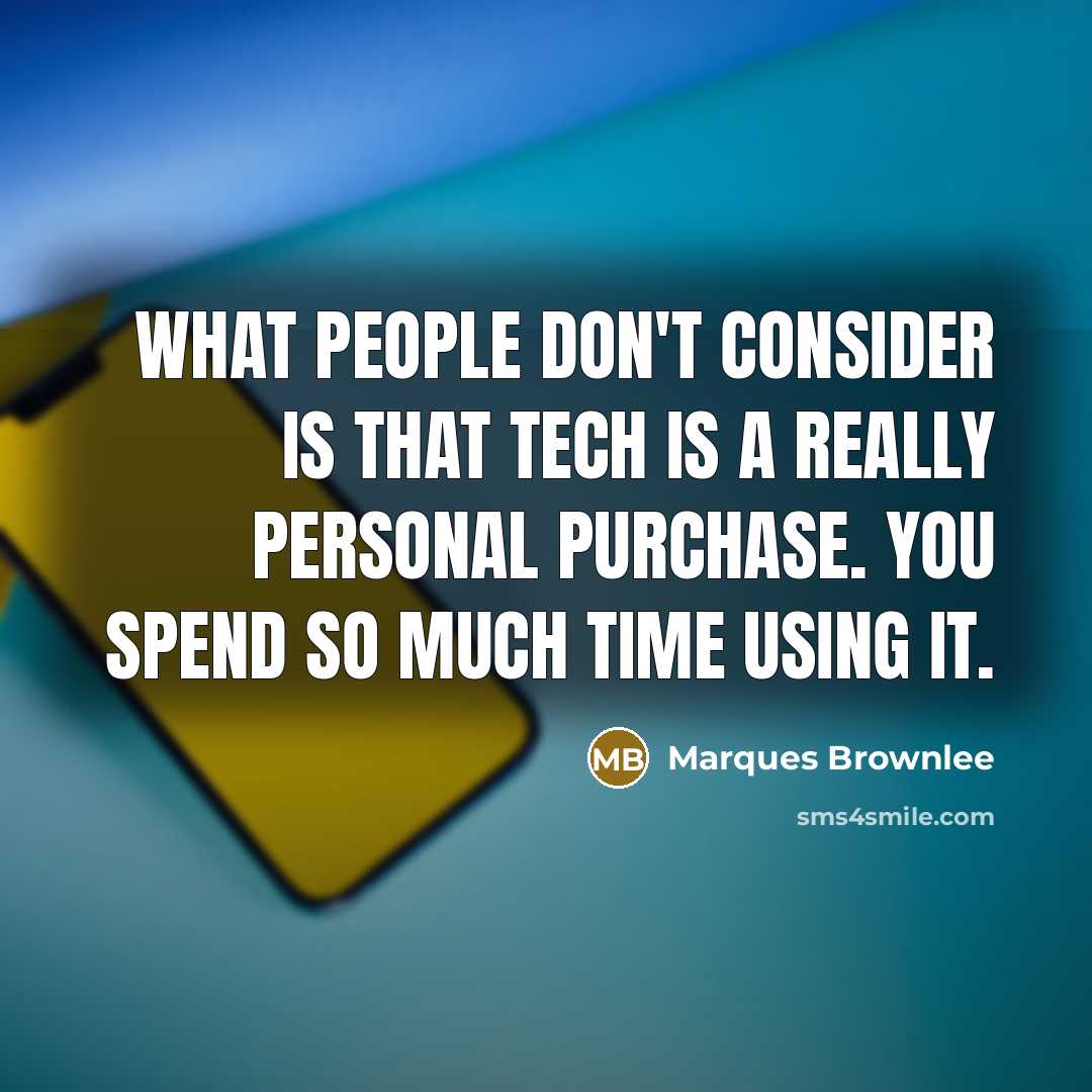 “What people don't consider is that tech is a really personal purchase. You spend so much time using it.” quote by Marques Brownlee