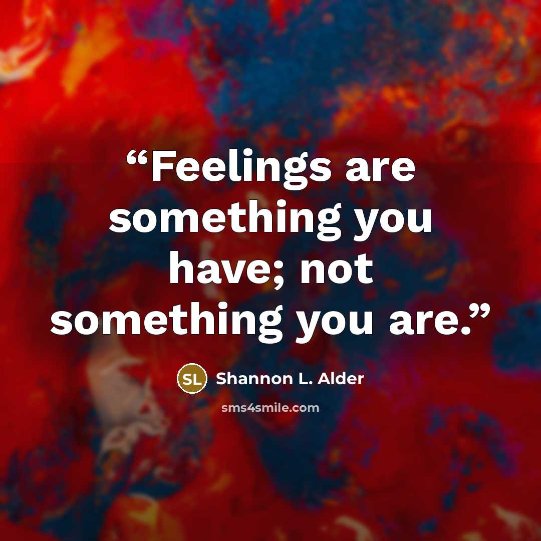 “Feelings are something you have; not something you are.” quote by Shannon L. Alder