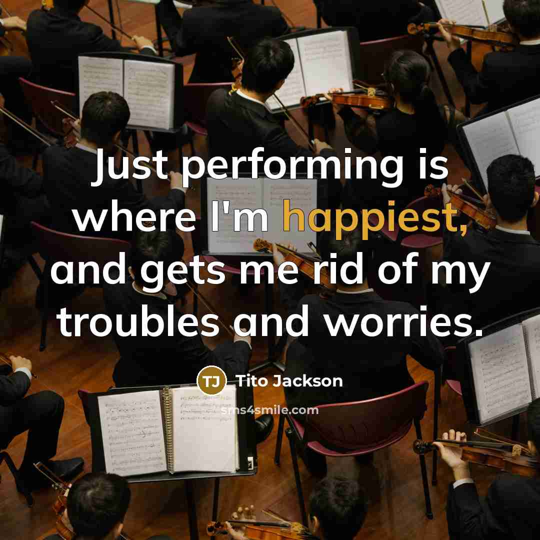 “Just performing is where I'm happiest, and gets me rid of my troubles and worries.” quote by Tito Jackson