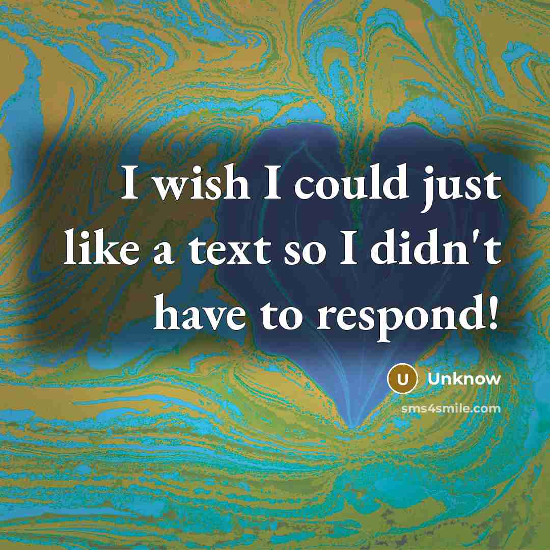 “I wish I could just like a text so I didn't have to respond!” quote by Unknow