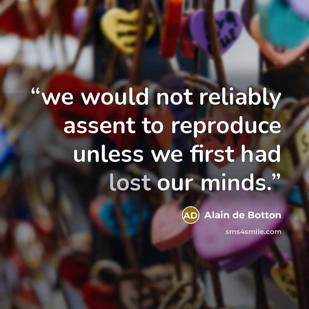 “we would not reliably assent to reproduce unless we first had lost our minds.” quote by Alain de Botton