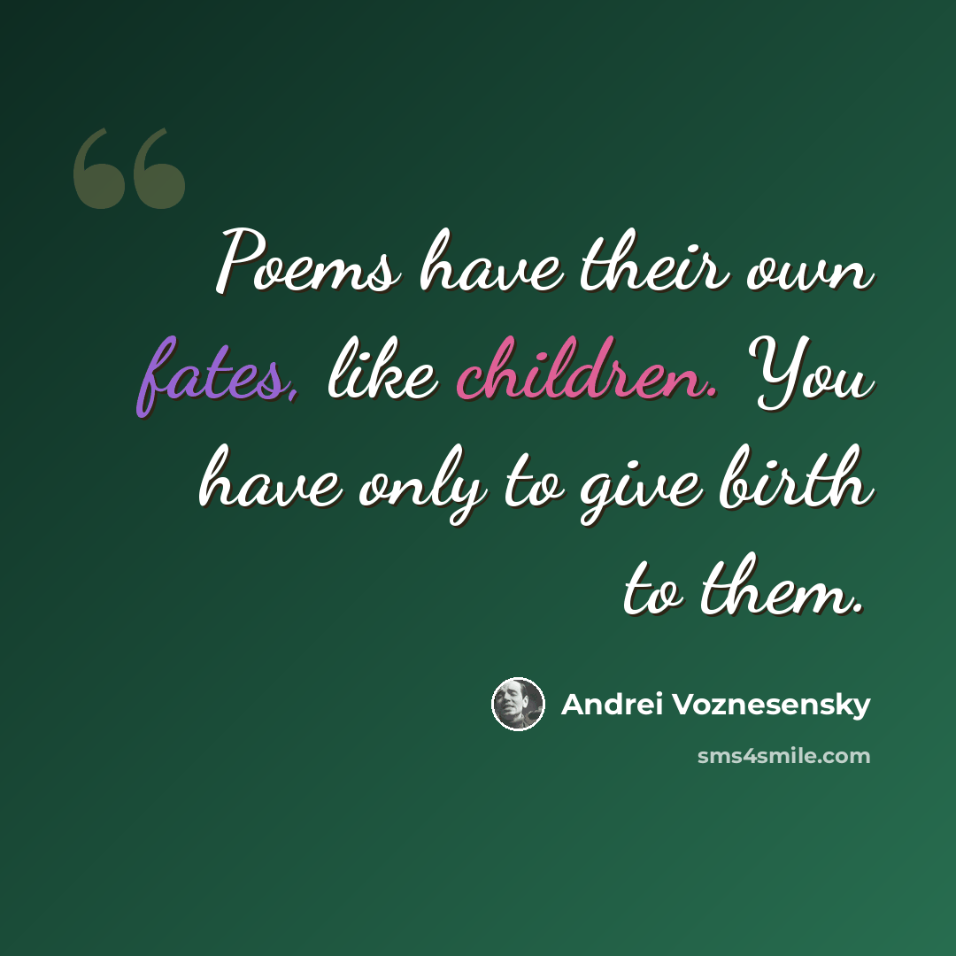 “Poems have their own fates, like children. You have only to give birth to them.” quote by Andrei Voznesensky