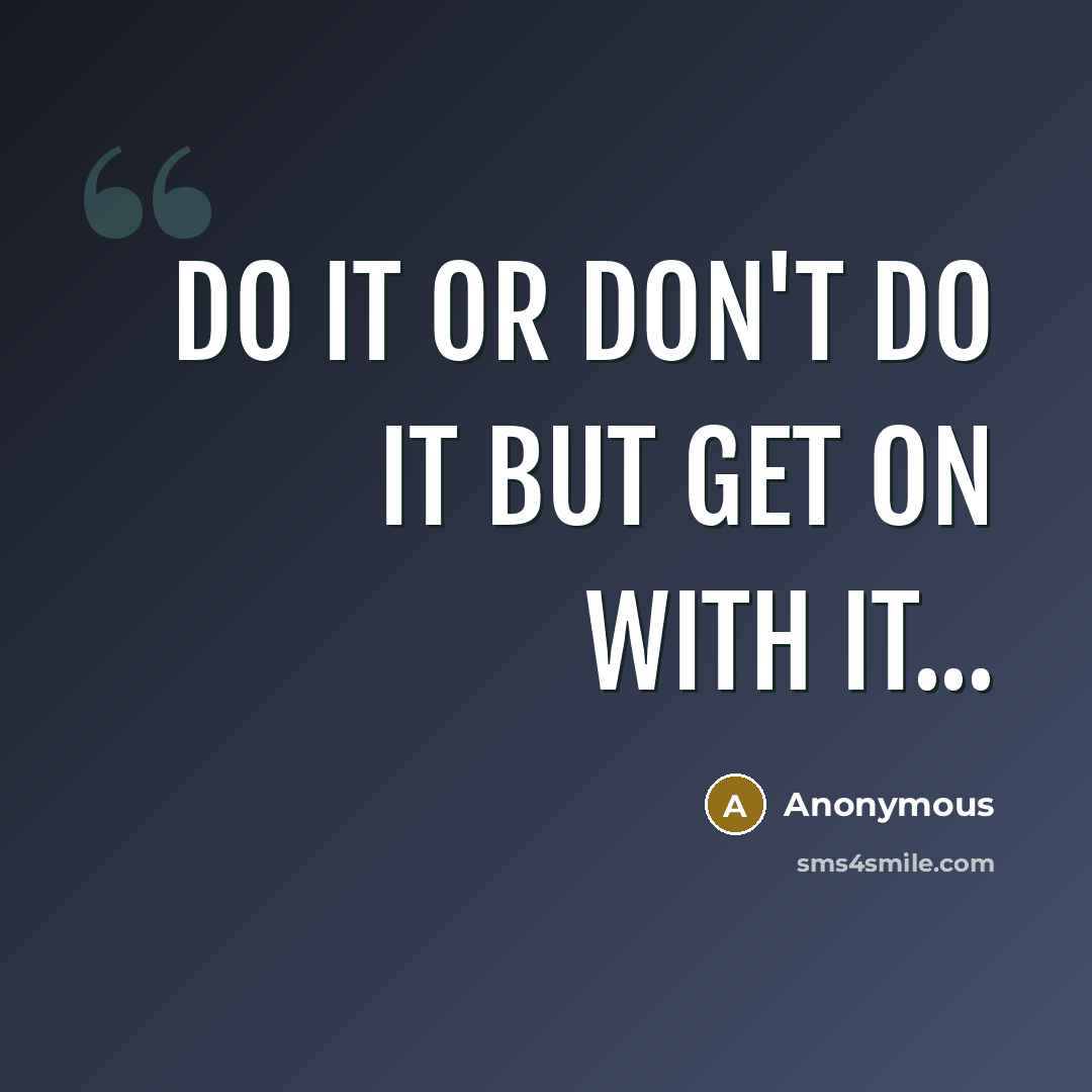 “do it or don't do it but get on with it...” quote by Anonymous