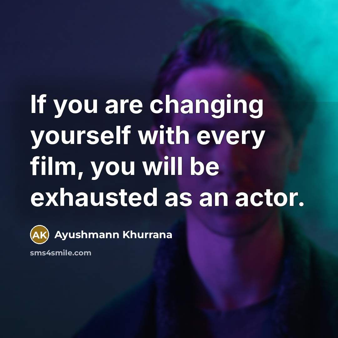 “If you are changing yourself with every film, you will be exhausted as an actor.” quote by Ayushmann Khurrana