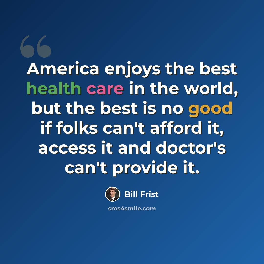 “America enjoys the best health care in the world, but the best is no good if folks can't afford it, access it and doctor's can't provide it.” quote by Bill Frist
