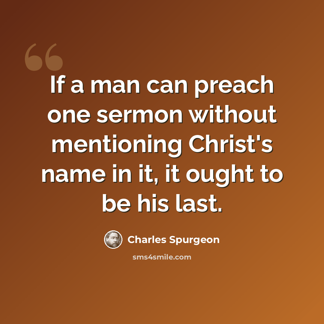 “If a man can preach one sermon without mentioning Christ's name in it, it ought to be his last.” quote by Charles Spurgeon