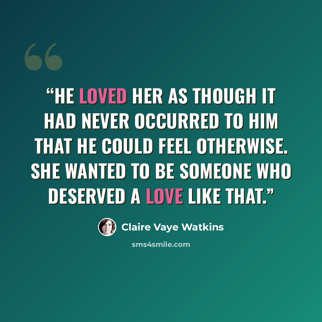 “He loved her as though it had never occurred to him that he could feel otherwise. She wanted to be someone who deserved a love like that.” quote by Claire Vaye Watkins