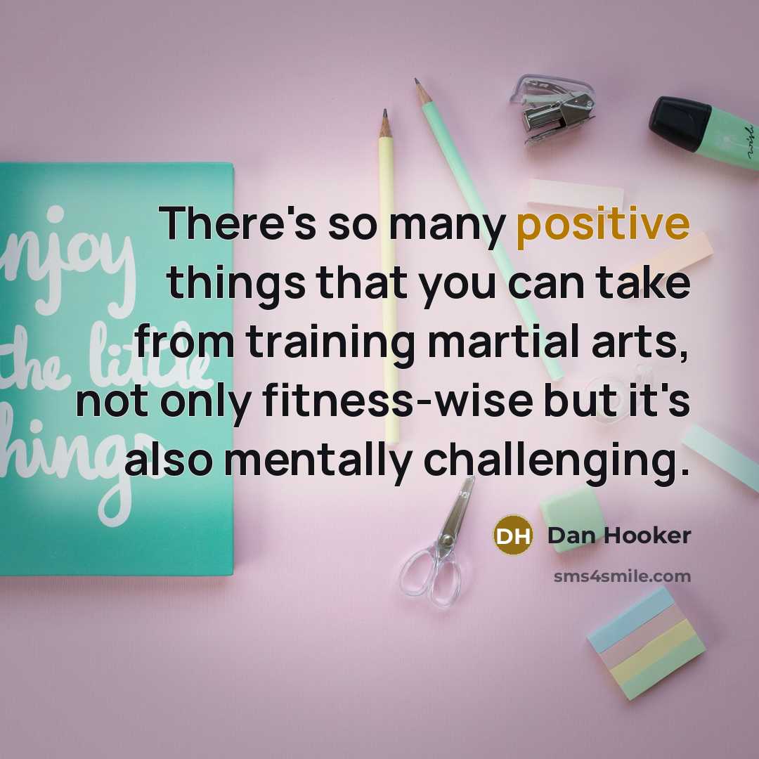 “There's so many positive things that you can take from training martial arts, not only fitness-wise but it's also mentally challenging.” quote by Dan Hooker
