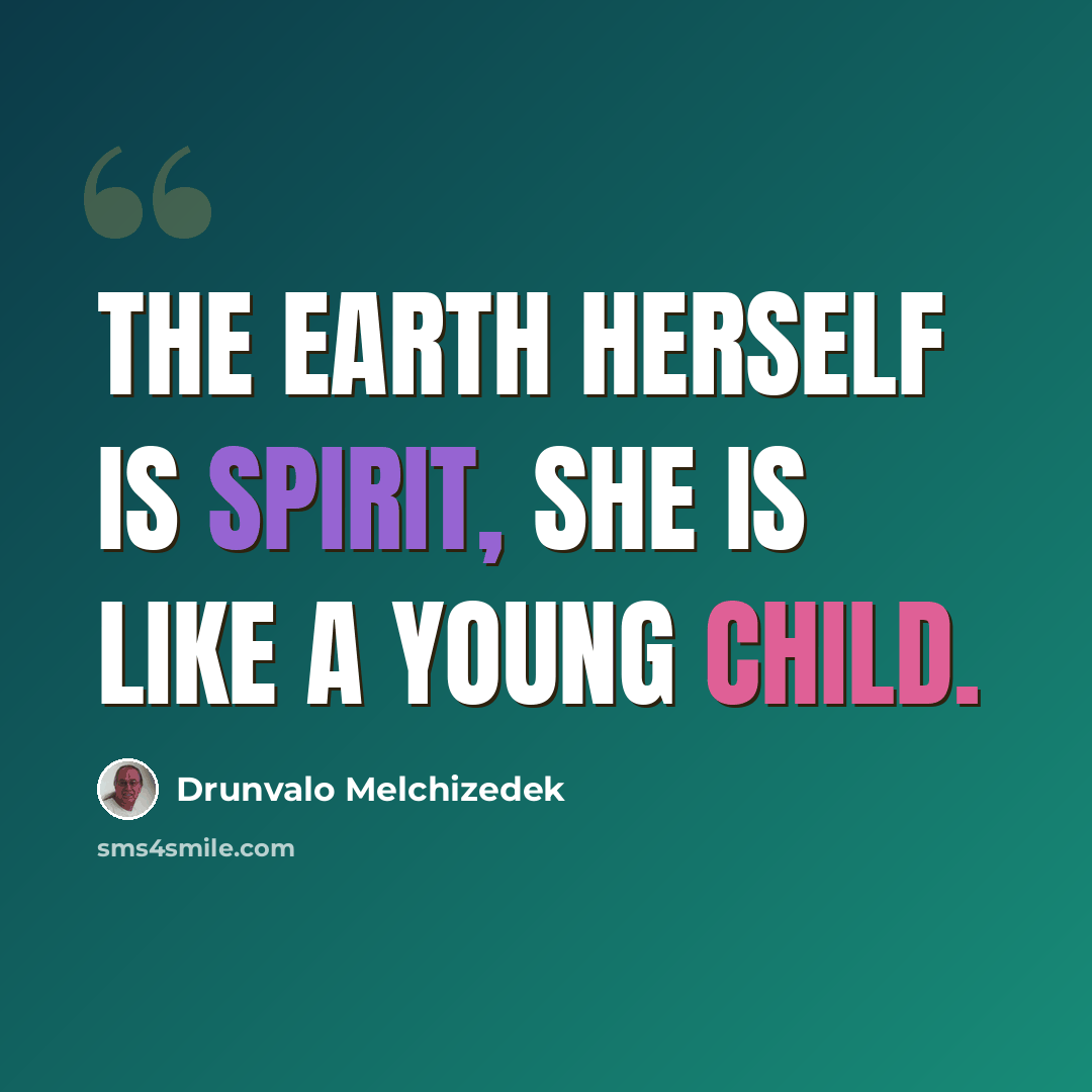 “The Earth herself is spirit, she is like a young child.” quote by Drunvalo Melchizedek
