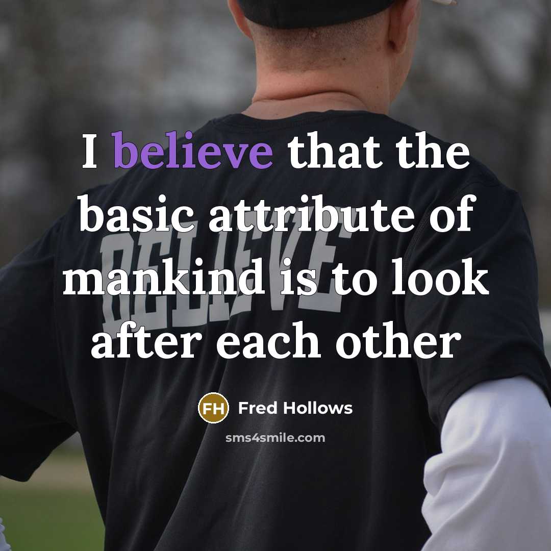 “I believe that the basic attribute of mankind is to look after each other” quote by Fred Hollows