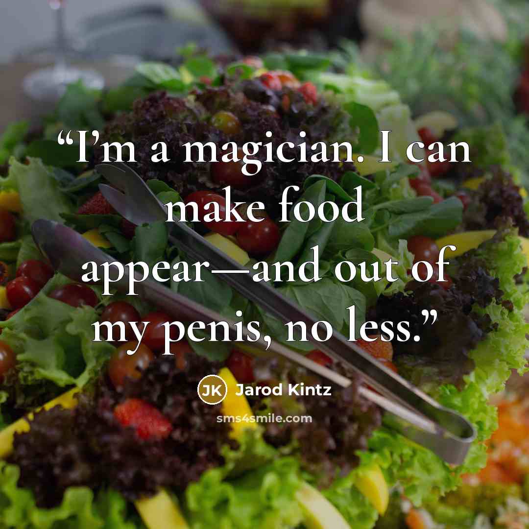“I’m a magician. I can make food appear—and out of my penis, no less.” quote by Jarod Kintz
