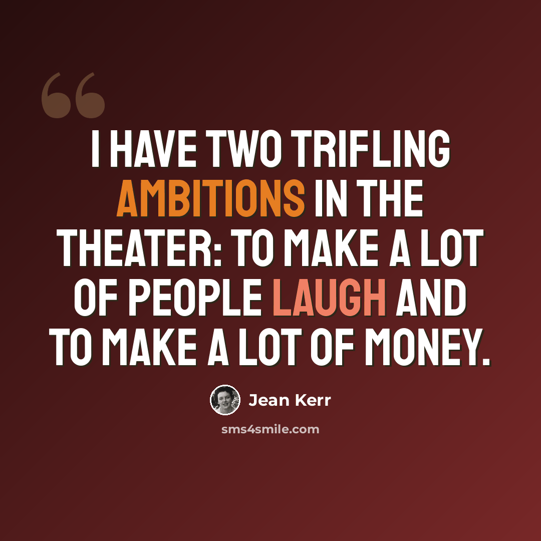 “I have two trifling ambitions in the theater: to make a lot of people laugh and to make a lot of money.” quote by Jean Kerr