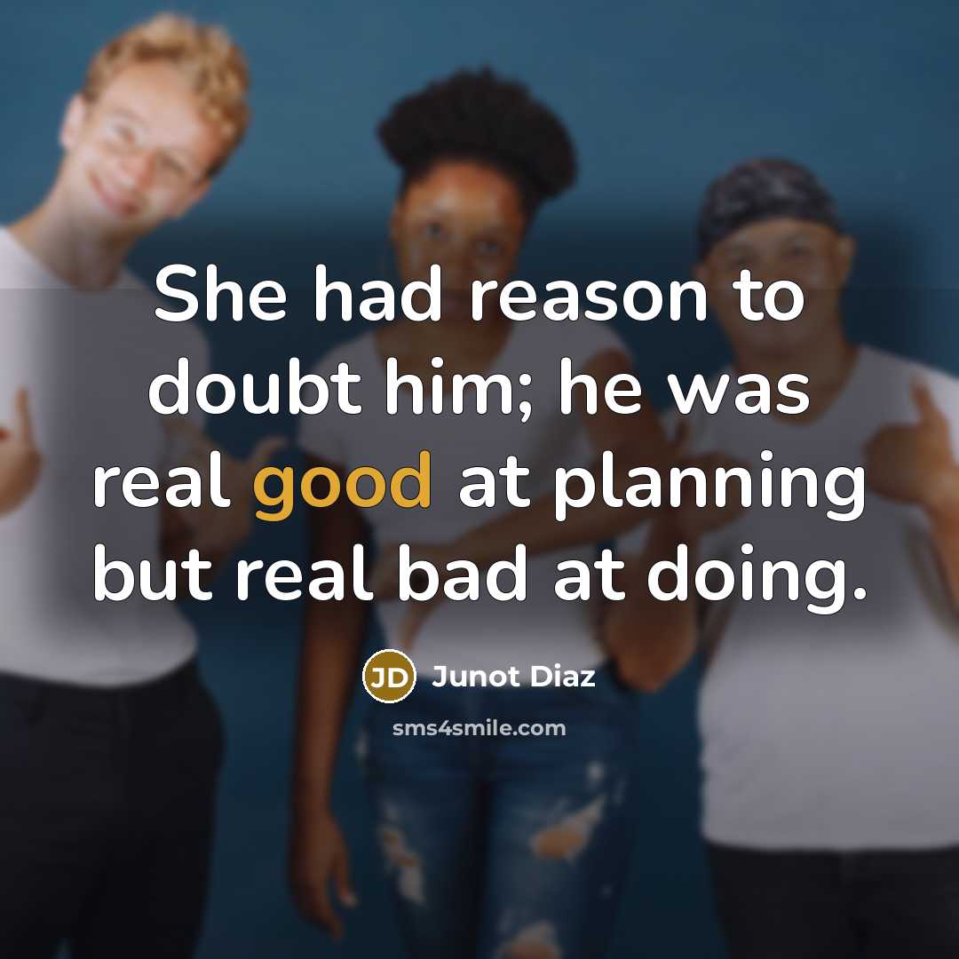 “She had reason to doubt him; he was real good at planning but real bad at doing.” quote by Junot Diaz