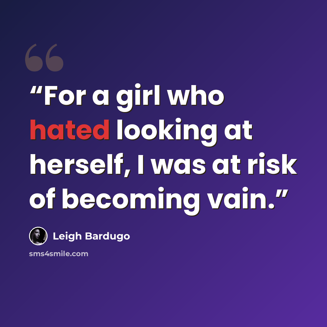 “For a girl who hated looking at herself, I was at risk of becoming vain.” quote by Leigh Bardugo