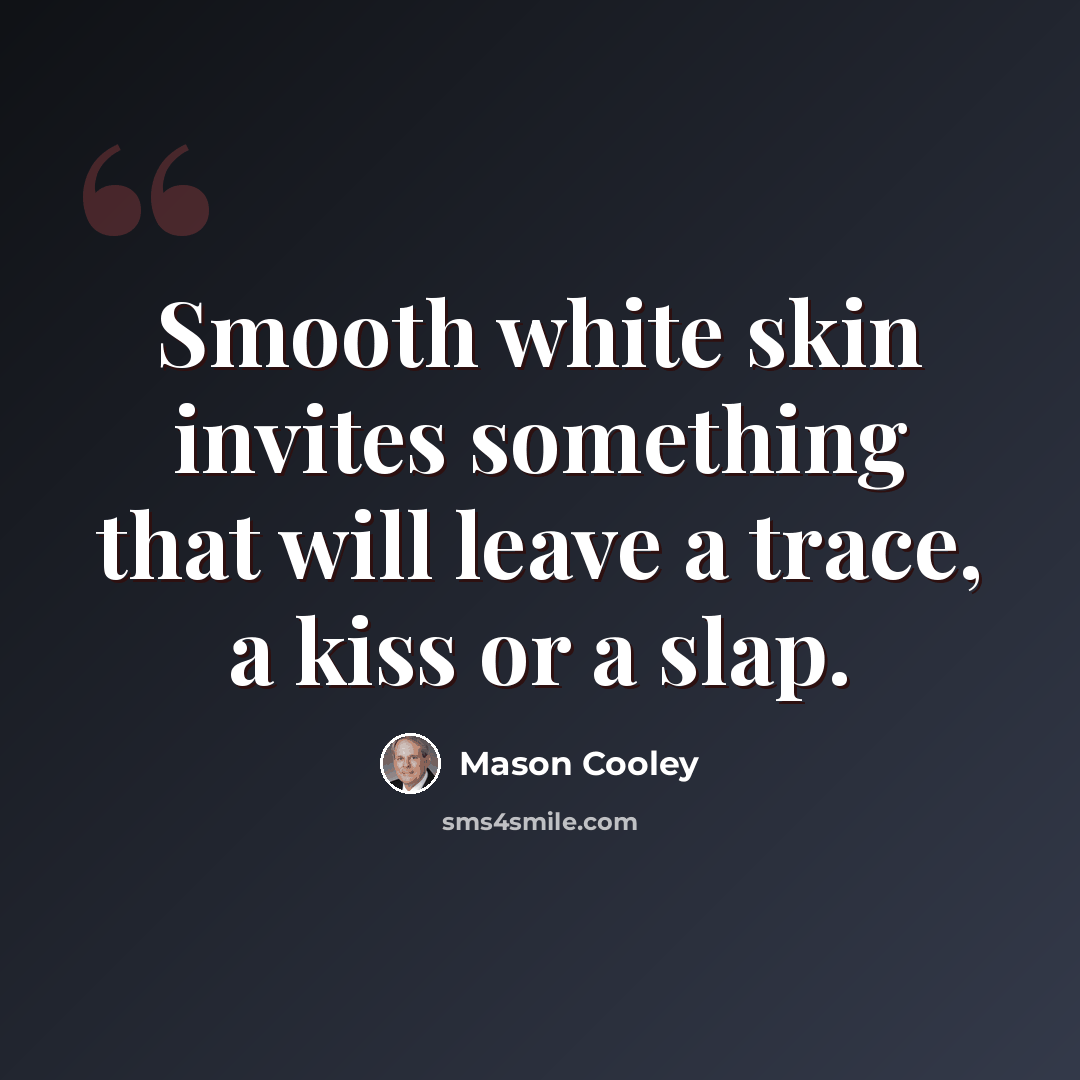 “Smooth white skin invites something that will leave a trace, a kiss or a slap.” quote by Mason Cooley